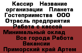 Кассир › Название организации ­ Планета Гостеприимства, ООО › Отрасль предприятия ­ Работа с кассой › Минимальный оклад ­ 15 000 - Все города Работа » Вакансии   . Приморский край,Артем г.